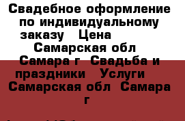 Свадебное оформление по индивидуальному заказу › Цена ­ 3 500 - Самарская обл., Самара г. Свадьба и праздники » Услуги   . Самарская обл.,Самара г.